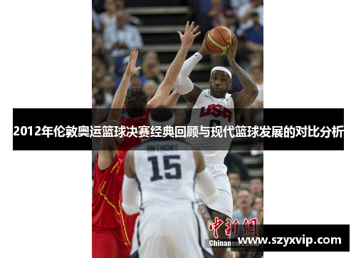 2012年伦敦奥运篮球决赛经典回顾与现代篮球发展的对比分析