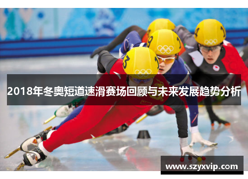 2018年冬奥短道速滑赛场回顾与未来发展趋势分析