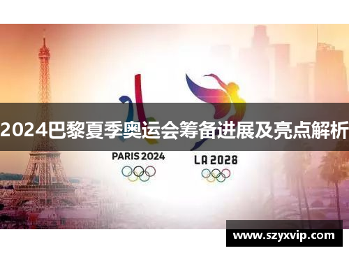 2024巴黎夏季奥运会筹备进展及亮点解析
