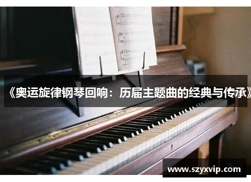 《奥运旋律钢琴回响：历届主题曲的经典与传承》